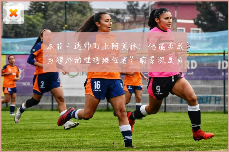 本菲卡选帅盯上阿莫林：他能否成为穆帅的理想继任者？前景深度分析