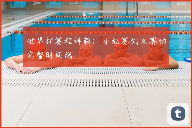世界杯赛程详解：小组赛到决赛的完整时间线