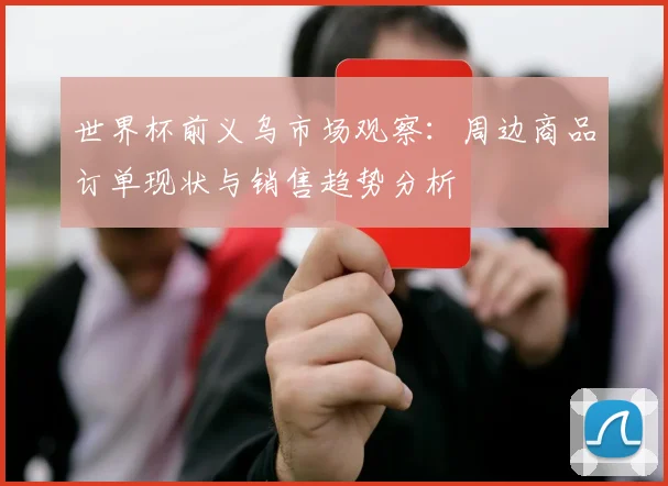 世界杯前义乌市场观察：周边商品订单现状与销售趋势分析